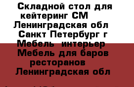 Складной стол для кейтеринг СМ 1-1 - Ленинградская обл., Санкт-Петербург г. Мебель, интерьер » Мебель для баров, ресторанов   . Ленинградская обл.